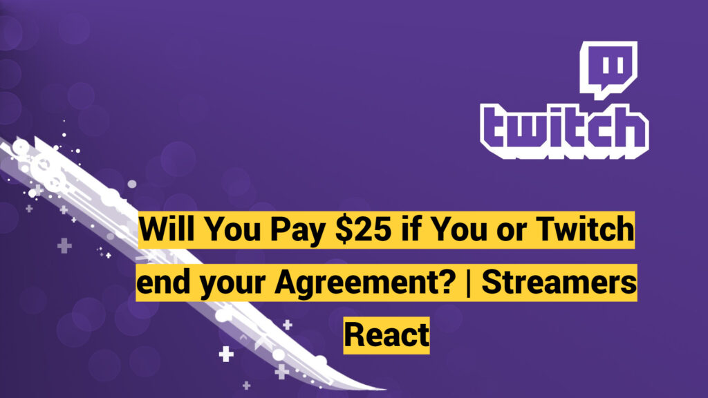 Will You Pay $25 if You or Twitch end your Agreement?