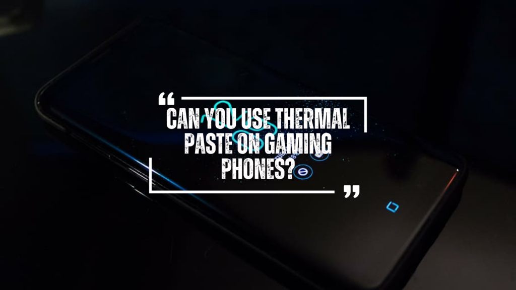 Can you use Thermal Paste on Gaming Phones?