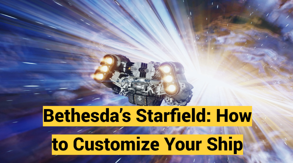 Bethesda’s Starfield: How to Customize Your Ship